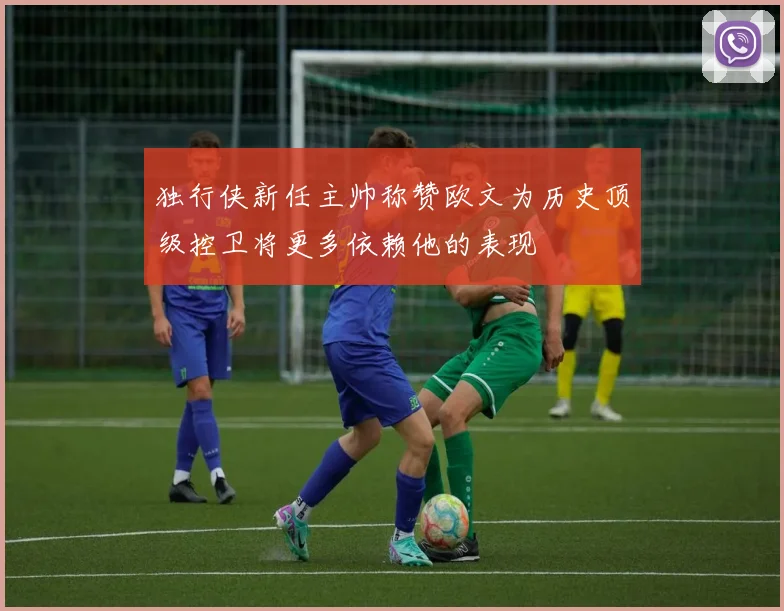 独行侠新任主帅称赞欧文为历史顶级控卫将更多依赖他的表现