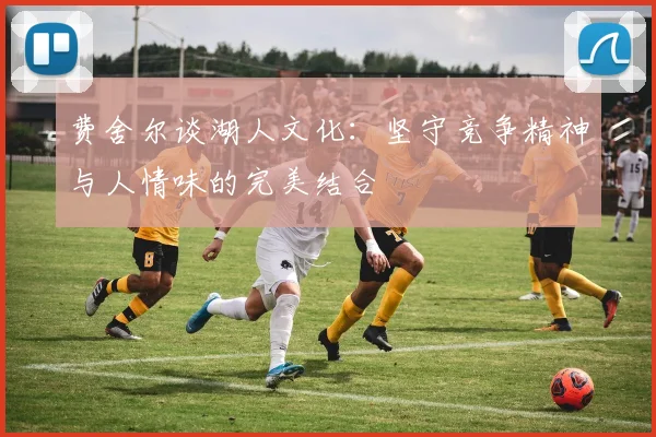 费舍尔谈湖人文化：坚守竞争精神与人情味的完美结合