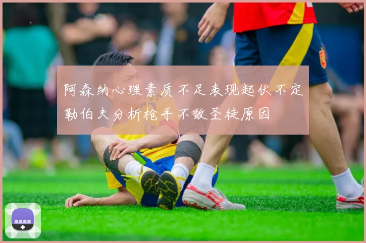 阿森纳心理素质不足表现起伏不定勒伯夫分析枪手不敌圣徒原因
