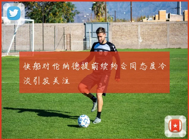 快船对伦纳德提前续约合同态度冷淡引发关注