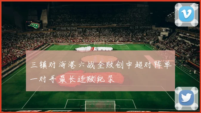 三镇对海港六战全败创中超对阵单一对手最长连败纪录