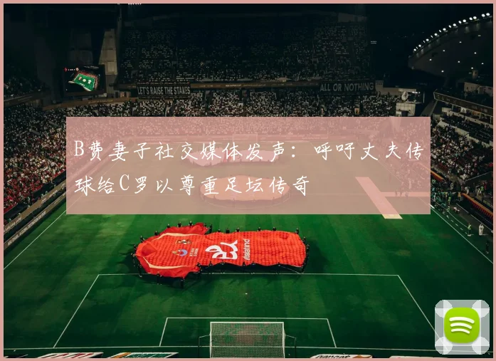 B费妻子社交媒体发声：呼吁丈夫传球给C罗以尊重足坛传奇