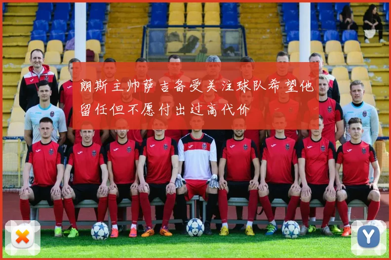 朗斯主帅萨吉备受关注球队希望他留任但不愿付出过高代价