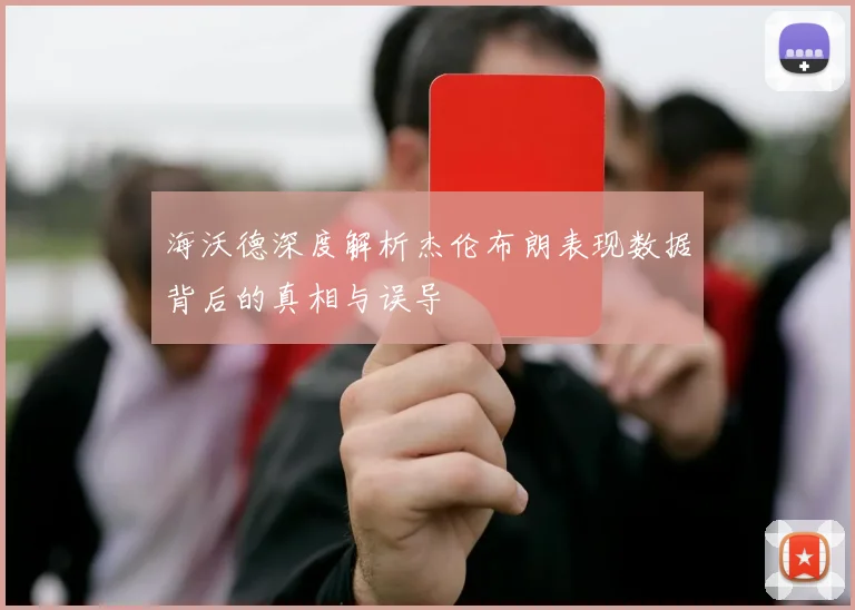 海沃德深度解析杰伦布朗表现数据背后的真相与误导