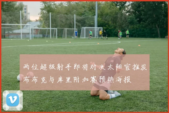 两位超级射手即将对决太阳官推发布布克与库里附加赛预热海报